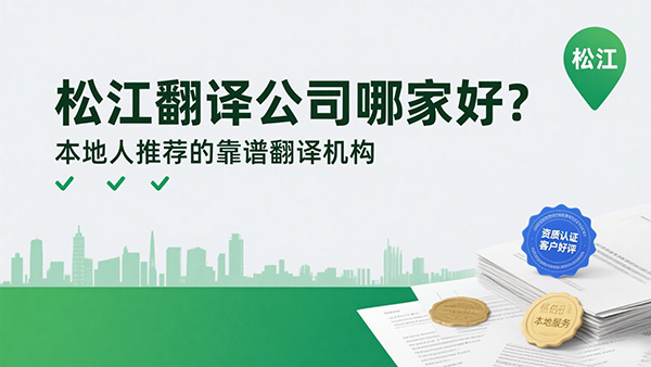 松江翻译公司哪家好？本地人推荐的靠谱翻译机构