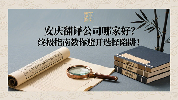 安庆翻译公司哪家好？终极指南教你避开选择陷阱！