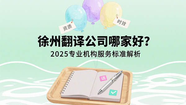徐州翻译公司哪家好？2025专业机构服务标准解析