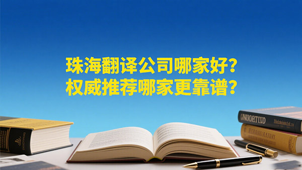 珠海翻译公司哪家好？权威推荐哪家更靠谱？